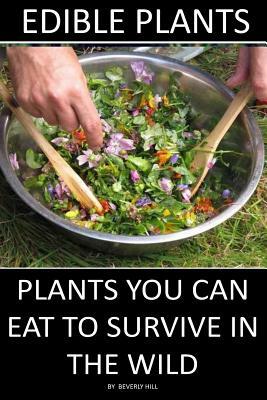 Edible Plants: Plants You Can Eat To Survive In the Wild by Beverly Hill