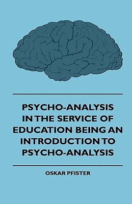 Psycho-Analysis in the Service of Education Being an Introduction to Psycho-Analysis by Cecil, Oskar Pfister