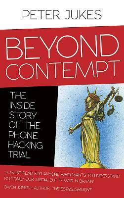 Beyond Contempt: The Inside Story of the Phone Hacking Trial by Peter Jukes