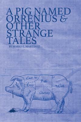 A Pig Named Orrenius & Other Strange Tales by Mario E. Martinez