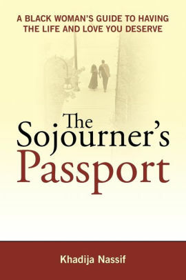 The Sojourner's Passport A Black Woman's Guide To Having The Life And Love You Deserve by Khadija Nassif