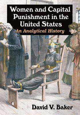 Women and Capital Punishment in the United States: An Analytical History by David V. Baker