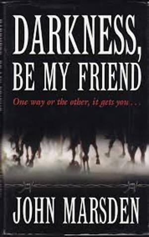 Darkness, Be My Friend by John Marsden