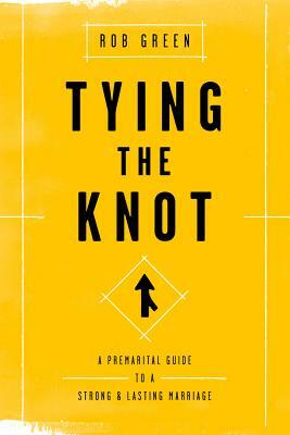 Tying the Knot: A Premarital Guide to a Strong and Lasting Marriage by Rob Green