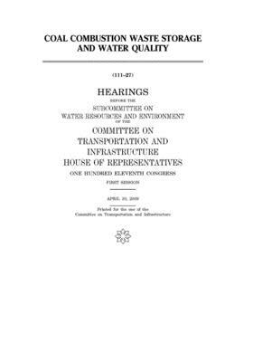 Coal combustion waste storage and water quality by United S. Congress, Committee on Transportation and (house), United States House of Representatives