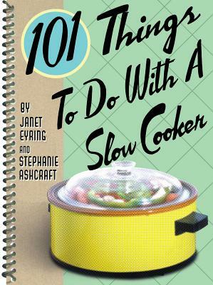 101 Things to Do with a Slow Cooker by Janet Eyring, Stephanie Ashcraft