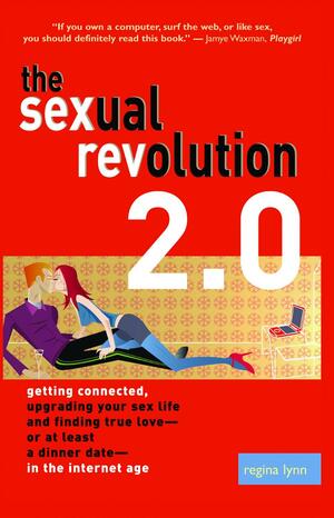 The Sexual Revolution 2.0: Getting Connected, Upgrading Your Sex Life and Finding True Love—or at Least a Dinner Date—in the Internet Age by Regina Lynn