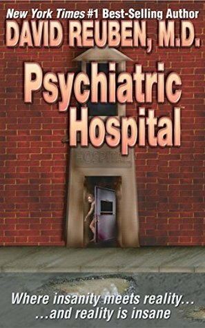 Psychiatric Hospital: Where insanity meets reality ... and reality is insane by David Reuben