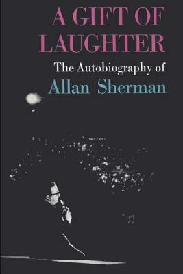 A Gift of Laughter: The Autobiography of Allan Sherman by Allan Sherman