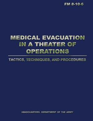 Medical Evacuation in a Theater of Operations Tactics, Techniques, and Procedures (FM 8-10-6) by Department Of the Army