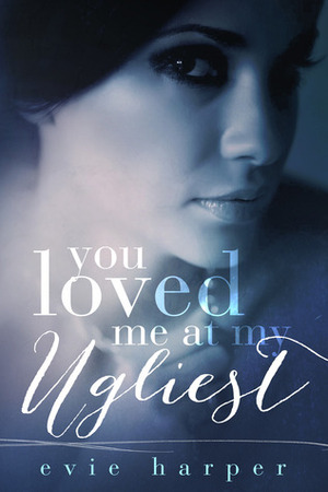 You Loved Me At My Ugliest by Evie Harper