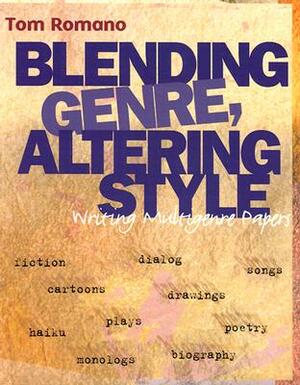 Blending Genre, Altering Style: Writing Multigenre Papers by Tom Romano