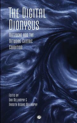 The Digital Dionysus: Nietzsche and the Network-Centric Condition by Dan Mellamphy