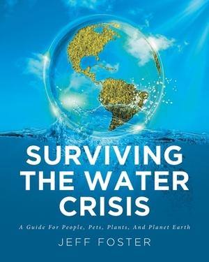 Surviving The Water Crisis: A Guide For People, Pets, Plants, And Planet Earth by Jeff Foster