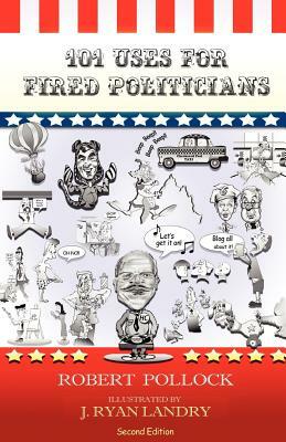 101 Uses for Fired Politicians: Second Edition by Robert Pollock