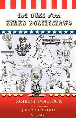 101 Uses for Fired Politicians: Second Edition by Robert Pollock