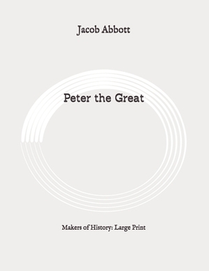 Peter the Great: Makers of History: Large Print by Jacob Abbott