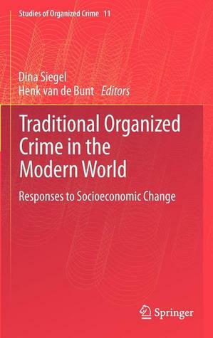Traditional Organized Crime in the Modern World: Responses to Socioeconomic Change by Dina Siegel, Henk van de Bunt