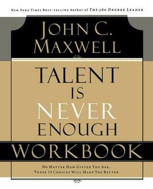 Talent is Never Enough Workbook by John C. Maxwell