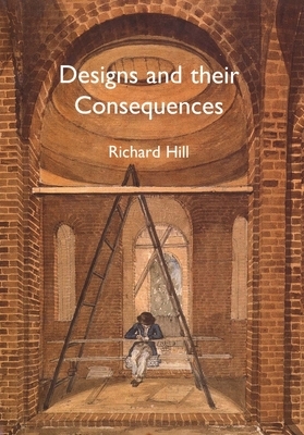 Designs and Their Consequences: Architecture and Aesthetics by Richard Hill