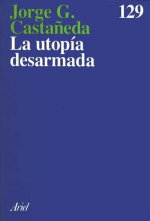 La Utopia Desarmada by Jorge G. Castañeda