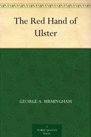 The Red Hand of Ulster by George A. Birmingham