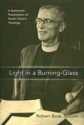 Light in a Burning-Glass: A Systematic Presentation of Austin Farrer's Theology by Robert Boak Slocum