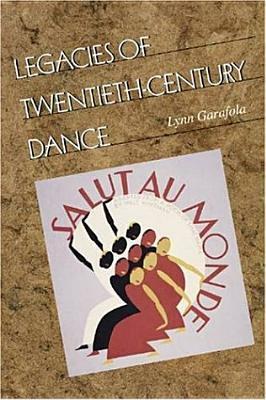 Legacies of Twentieth-Century Dance by Lynn Garafola