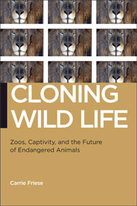 Cloning Wild Life: Zoos, Captivity, and the Future of Endangered Animals by Carrie Friese