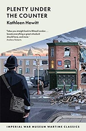 Plenty Under the Counter (Imperial War Museum Wartime Classics) by Kathleen Hewitt