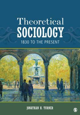 Theoretical Sociology: 1830 to the Present by Jonathan H. Turner