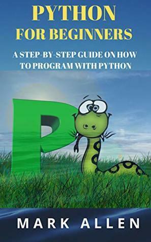 Python for Beginners: A Step-By-Step Guide on How to Program with Python by Mark Allen, Aly A. Ansary