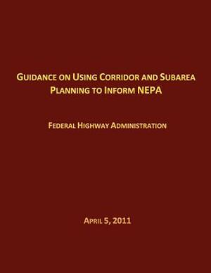 Guidance on Using Corridor and Subarea Planning to Inform NEPA by Federal Highway Administration