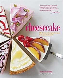 Cheesecake: 60 Classic and Original Recipes for Heavenly Desserts by Hannah Miles