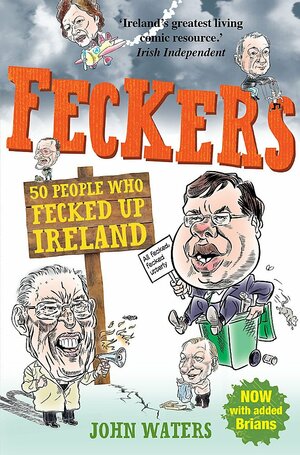 Feckers: 50 People Who Fecked Up Ireland by John Waters