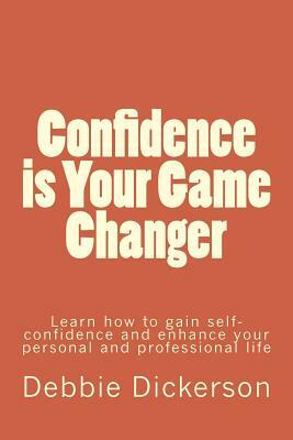 Confidence is Your Game Changer: Learn how to gain self-confidence and enhance your personal and professional life by Debbie Dickerson