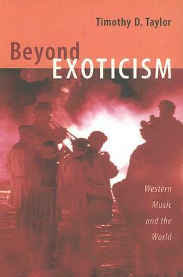 Beyond Exoticism: Western Music and the World by Timothy D. Taylor