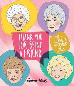 Thank You for Being a Friend: Life According to the Golden Girls by Emma Lewis