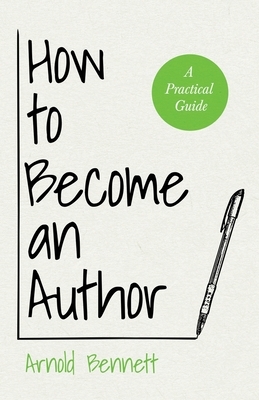 How to Become an Author - A Practical Guide: With an Essay from Arnold Bennett By F. J. Harvey Darton by Arnold Bennett