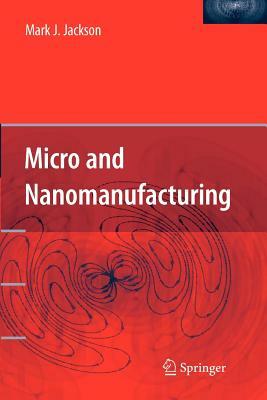 Micro and Nanomanufacturing by Mark J. Jackson