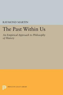 The Past Within Us: An Empirical Approach to Philosophy of History by Raymond Martin