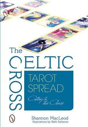 The Celtic Cross Tarot Spread: Cutting to the Chase by Shannon MacLeod