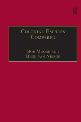 Colonial Empires Compared: Britain and the Netherlands, 1750-1850 by Henk Van Nierop, Bob Moore