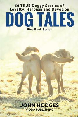 Dog Tales - 60 True Doggy: Stories of Loyalty, Heroism and Devotion by John Hodges
