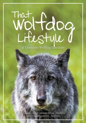 That Wolfdog Lifestyle: at Yamnuska Wolfdog Sanctuary by Kenneth Tam, Jacqui Tam, Jeannine Göhing