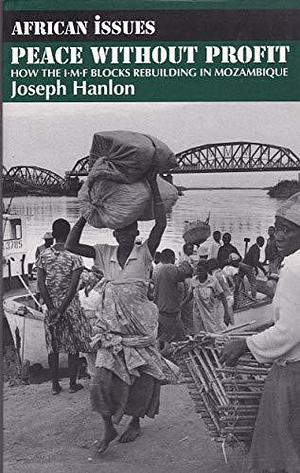 Peace Without Profit: How the IMF Blocks Rebuilding in Mozambique by Joseph Hanlon