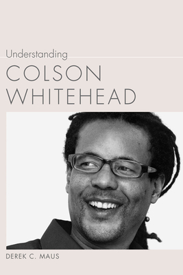 Understanding Colson Whitehead by Derek C. Maus