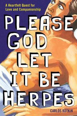 Please God Let it Be Herpes: A Heartfelt Quest For Love and Companionship by Carlos Kotkin