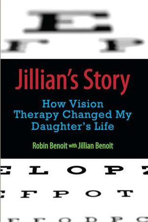 Jillian's Story: How Vision Therapy Changed My Daughter's Life by Jillian Benoit, Robin Benoit