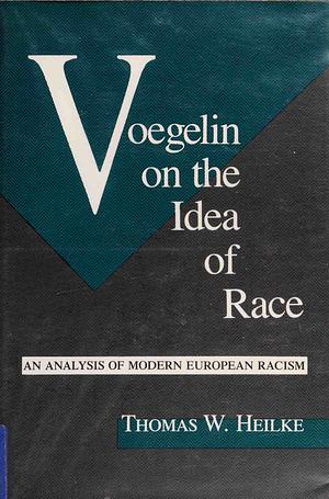 Voegelin on the Idea of Race: An Analysis of Modern European Racism by Thomas W. Heilke